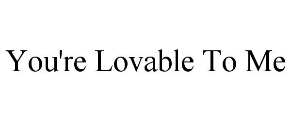 Trademark Logo YOU'RE LOVABLE TO ME