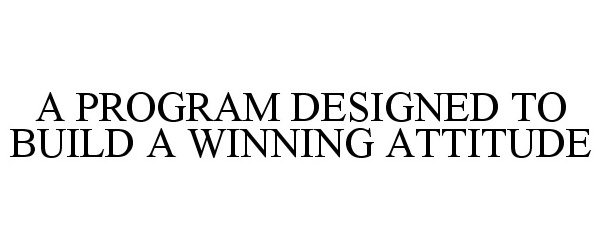 Trademark Logo A PROGRAM DESIGNED TO BUILD A WINNING ATTITUDE