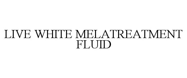Trademark Logo LIVE WHITE MELATREATMENT FLUID