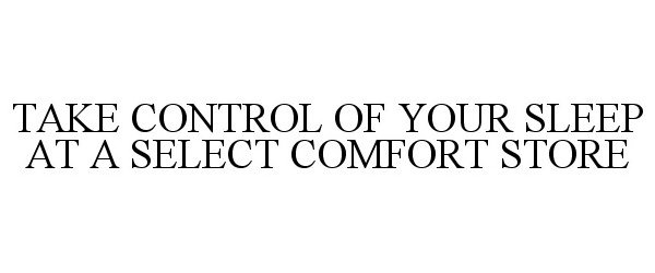  TAKE CONTROL OF YOUR SLEEP AT A SELECT COMFORT STORE