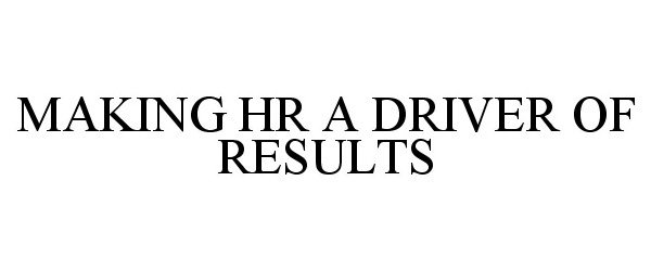 Trademark Logo MAKING HR A DRIVER OF RESULTS