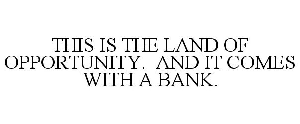  THIS IS THE LAND OF OPPORTUNITY. AND IT COMES WITH A BANK.
