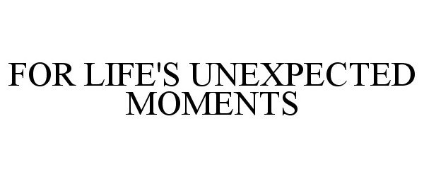  FOR LIFE'S UNEXPECTED MOMENTS