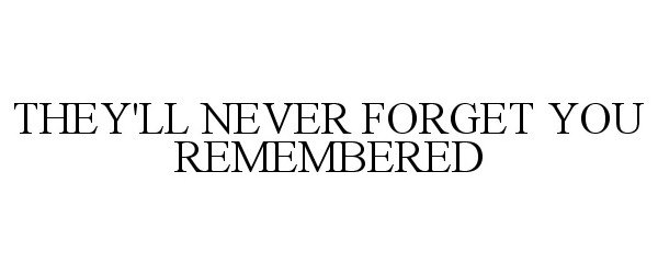  THEY'LL NEVER FORGET YOU REMEMBERED