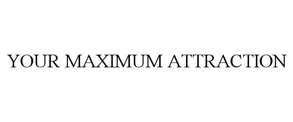  YOUR MAXIMUM ATTRACTION