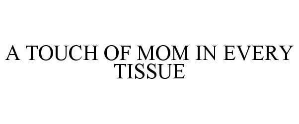  A TOUCH OF MOM IN EVERY TISSUE