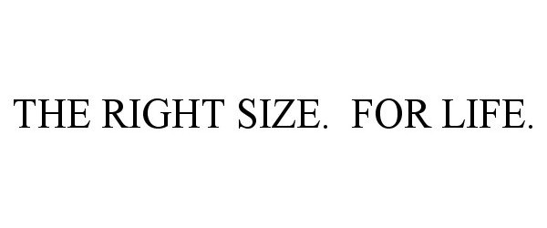 THE RIGHT SIZE. FOR LIFE.