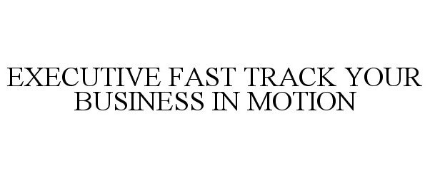  EXECUTIVE FAST TRACK YOUR BUSINESS IN MOTION