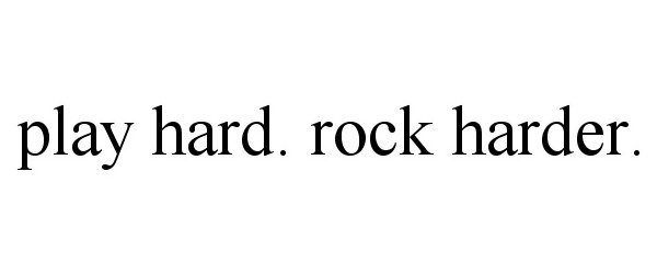  PLAY HARD. ROCK HARDER.