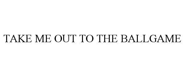 TAKE ME OUT TO THE BALLGAME