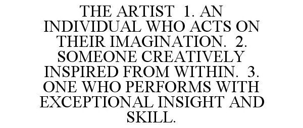  THE ARTIST 1. AN INDIVIDUAL WHO ACTS ON THEIR IMAGINATION. 2. SOMEONE CREATIVELY INSPIRED FROM WITHIN. 3. ONE WHO PERFORMS WITH 