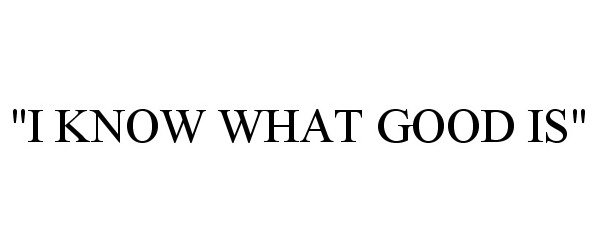 Trademark Logo "I KNOW WHAT GOOD IS"