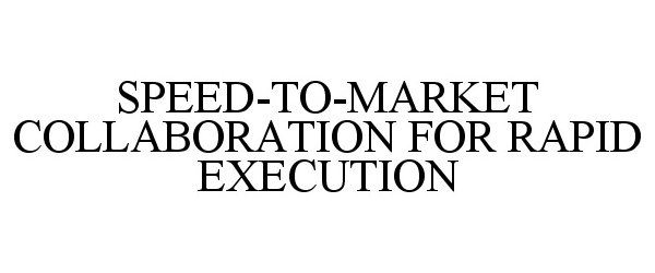  SPEED-TO-MARKET COLLABORATION FOR RAPID EXECUTION