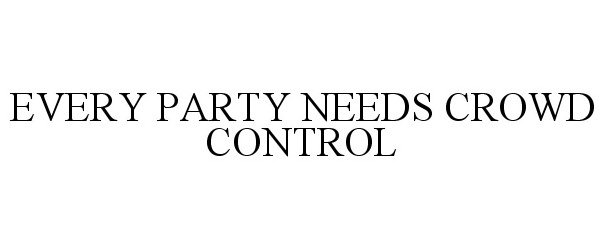  EVERY PARTY NEEDS CROWD CONTROL