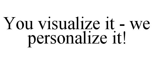  YOU VISUALIZE IT - WE PERSONALIZE IT!
