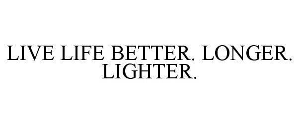  LIVE LIFE BETTER. LONGER. LIGHTER.
