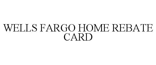  WELLS FARGO HOME REBATE CARD