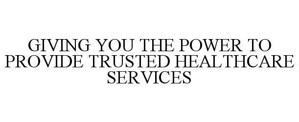  GIVING YOU THE POWER TO PROVIDE TRUSTED HEALTHCARE SERVICES