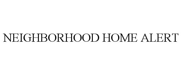 Trademark Logo NEIGHBORHOOD HOME ALERT