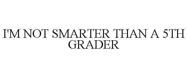  I'M NOT SMARTER THAN A 5TH GRADER