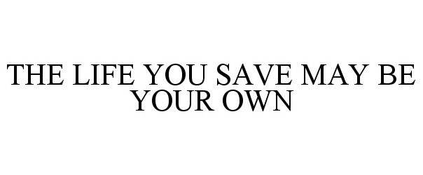  THE LIFE YOU SAVE MAY BE YOUR OWN