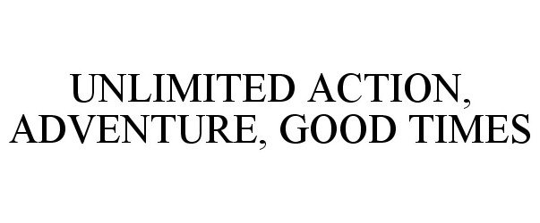 UNLIMITED ACTION, ADVENTURE, GOOD TIMES