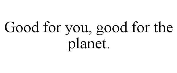  GOOD FOR YOU, GOOD FOR THE PLANET.