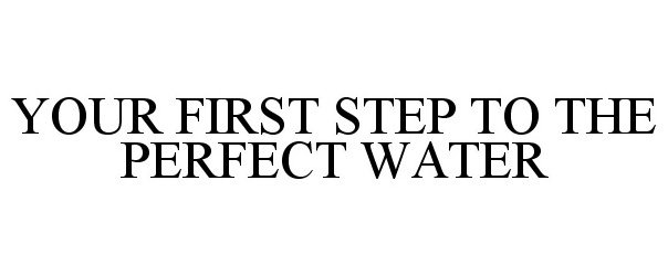  YOUR FIRST STEP TO THE PERFECT WATER