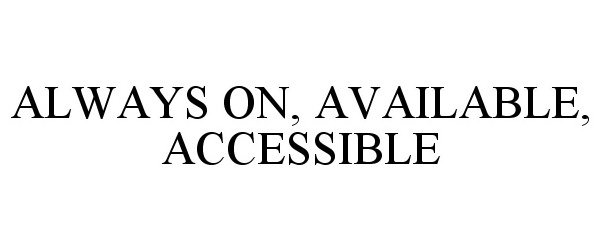  ALWAYS ON, AVAILABLE, ACCESSIBLE