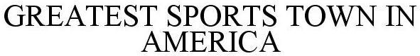Trademark Logo GREATEST SPORTS TOWN IN AMERICA