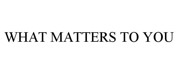  WHAT MATTERS TO YOU