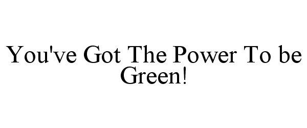  YOU'VE GOT THE POWER TO BE GREEN!