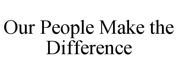 OUR PEOPLE MAKE THE DIFFERENCE