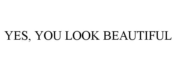  YES, YOU LOOK BEAUTIFUL