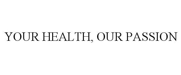 Trademark Logo YOUR HEALTH, OUR PASSION