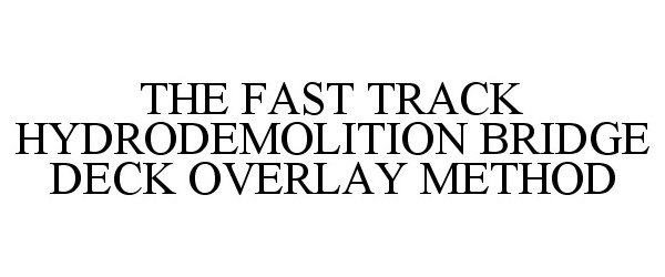 Trademark Logo THE FAST TRACK HYDRODEMOLITION BRIDGE DECK OVERLAY METHOD