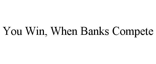  YOU WIN, WHEN BANKS COMPETE