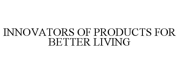  INNOVATORS OF PRODUCTS FOR BETTER LIVING