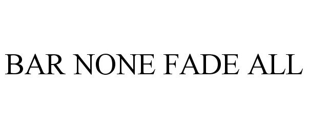 Trademark Logo BAR NONE FADE ALL