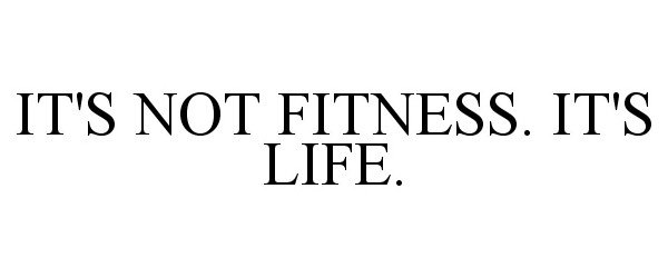  IT'S NOT FITNESS. IT'S LIFE.