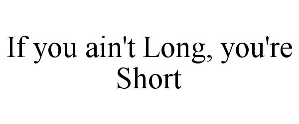  IF YOU AIN'T LONG, YOU'RE SHORT