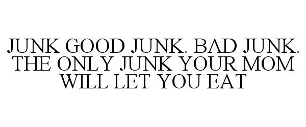  JUNK GOOD JUNK. BAD JUNK. THE ONLY JUNK YOUR MOM WILL LET YOU EAT