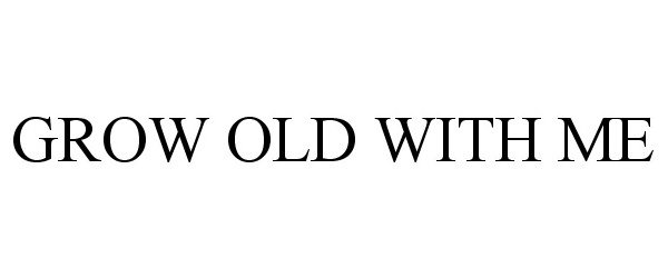  GROW OLD WITH ME
