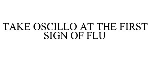 Trademark Logo TAKE OSCILLO AT THE FIRST SIGN OF FLU