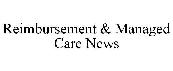  REIMBURSEMENT &amp; MANAGED CARE NEWS