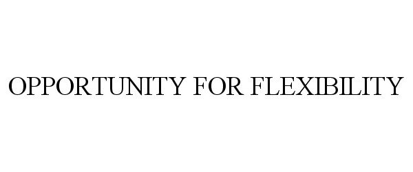Trademark Logo OPPORTUNITY FOR FLEXIBILITY