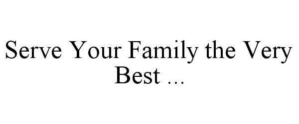  SERVE YOUR FAMILY THE VERY BEST ...