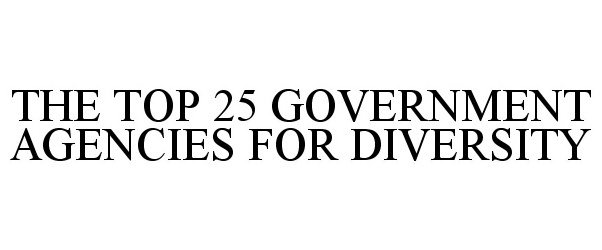  THE TOP 25 GOVERNMENT AGENCIES FOR DIVERSITY
