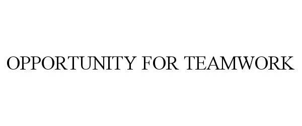 Trademark Logo OPPORTUNITY FOR TEAMWORK