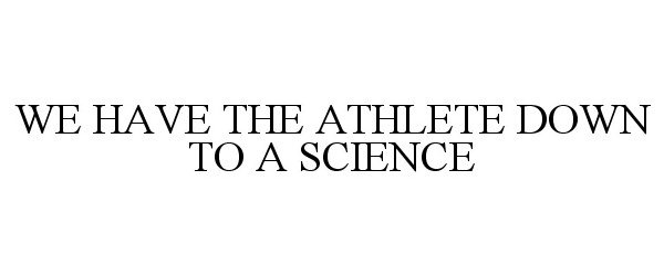  WE HAVE THE ATHLETE DOWN TO A SCIENCE